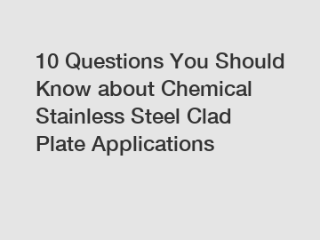 10 Questions You Should Know about Chemical Stainless Steel Clad Plate Applications