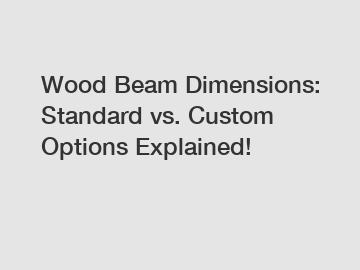 Wood Beam Dimensions: Standard vs. Custom Options Explained!