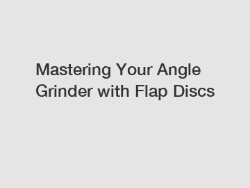 Mastering Your Angle Grinder with Flap Discs