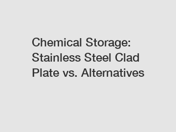 Chemical Storage: Stainless Steel Clad Plate vs. Alternatives