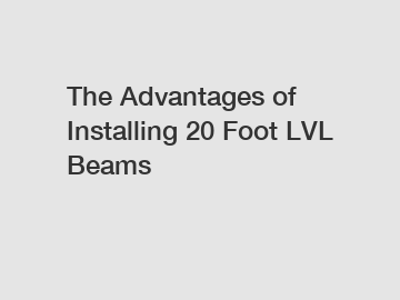 The Advantages of Installing 20 Foot LVL Beams