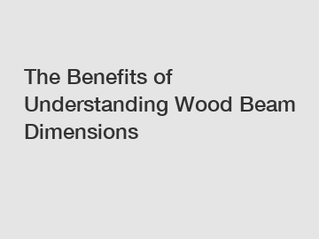 The Benefits of Understanding Wood Beam Dimensions