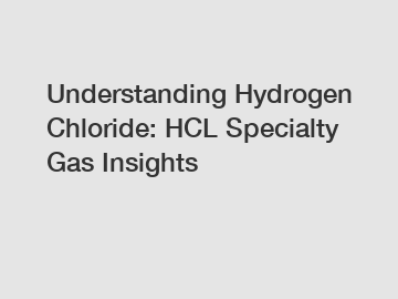 Understanding Hydrogen Chloride: HCL Specialty Gas Insights