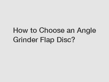 How to Choose an Angle Grinder Flap Disc?