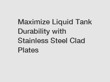 Maximize Liquid Tank Durability with Stainless Steel Clad Plates