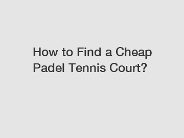 How to Find a Cheap Padel Tennis Court?