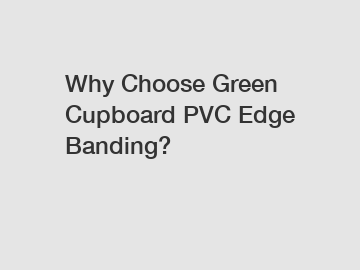 Why Choose Green Cupboard PVC Edge Banding?