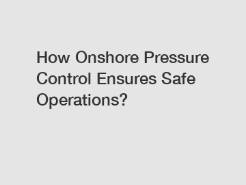 How Onshore Pressure Control Ensures Safe Operations?