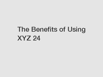 The Benefits of Using XYZ 24