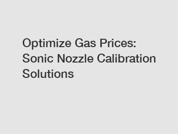 Optimize Gas Prices: Sonic Nozzle Calibration Solutions