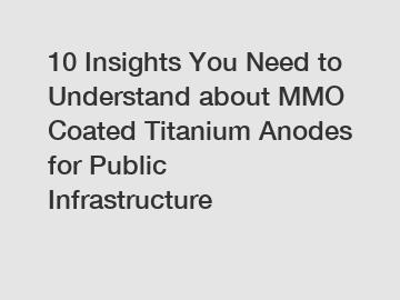 10 Insights You Need to Understand about MMO Coated Titanium Anodes for Public Infrastructure