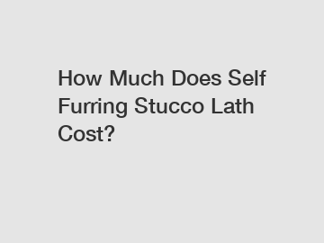 How Much Does Self Furring Stucco Lath Cost?