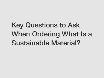 Key Questions to Ask When Ordering What Is a Sustainable Material?