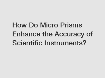 How Do Micro Prisms Enhance the Accuracy of Scientific Instruments?