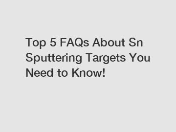 Top 5 FAQs About Sn Sputtering Targets You Need to Know!