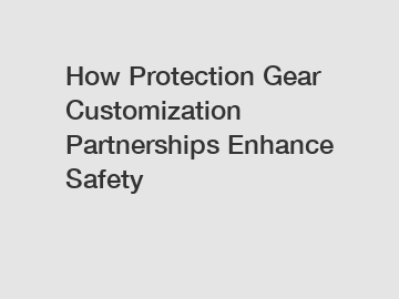 How Protection Gear Customization Partnerships Enhance Safety