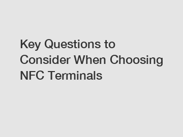 Key Questions to Consider When Choosing NFC Terminals