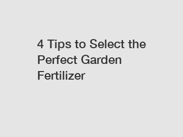 4 Tips to Select the Perfect Garden Fertilizer