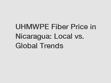 UHMWPE Fiber Price in Nicaragua: Local vs. Global Trends