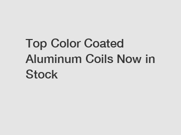 Top Color Coated Aluminum Coils Now in Stock