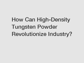 How Can High-Density Tungsten Powder Revolutionize Industry?