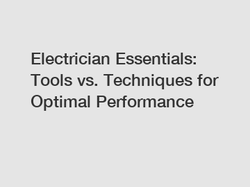 Electrician Essentials: Tools vs. Techniques for Optimal Performance