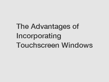 The Advantages of Incorporating Touchscreen Windows