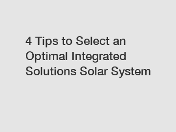 4 Tips to Select an Optimal Integrated Solutions Solar System