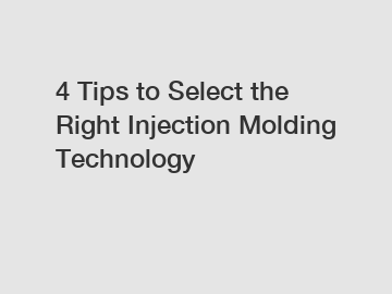 4 Tips to Select the Right Injection Molding Technology