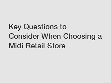 Key Questions to Consider When Choosing a Midi Retail Store