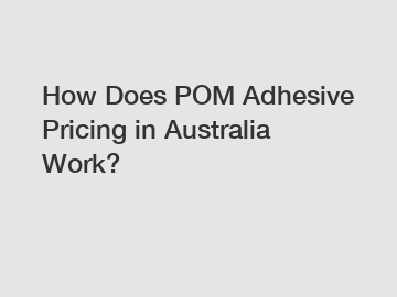 How Does POM Adhesive Pricing in Australia Work?