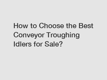 How to Choose the Best Conveyor Troughing Idlers for Sale?