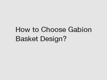 How to Choose Gabion Basket Design?