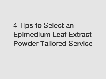 4 Tips to Select an Epimedium Leaf Extract Powder Tailored Service