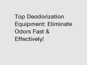 Top Deodorization Equipment: Eliminate Odors Fast & Effectively!