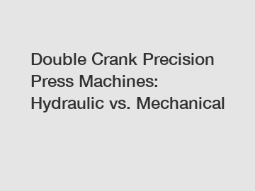 Double Crank Precision Press Machines: Hydraulic vs. Mechanical