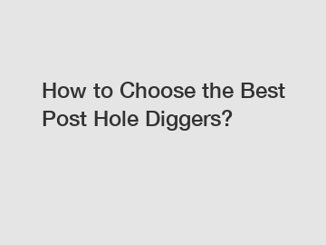 How to Choose the Best Post Hole Diggers?