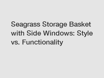 Seagrass Storage Basket with Side Windows: Style vs. Functionality