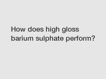 How does high gloss barium sulphate perform?