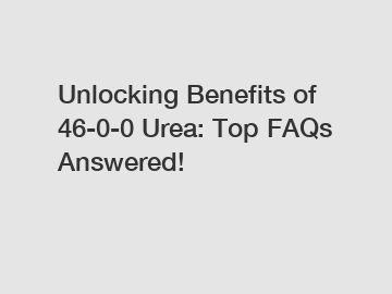 Unlocking Benefits of 46-0-0 Urea: Top FAQs Answered!