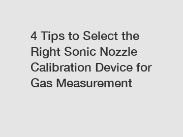 4 Tips to Select the Right Sonic Nozzle Calibration Device for Gas Measurement