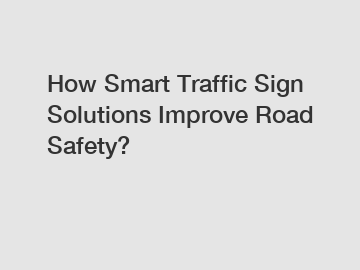 How Smart Traffic Sign Solutions Improve Road Safety?