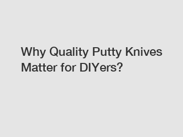 Why Quality Putty Knives Matter for DIYers?