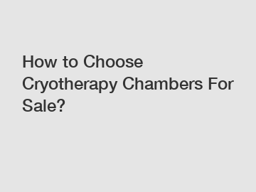 How to Choose Cryotherapy Chambers For Sale?