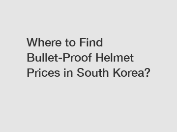 Where to Find Bullet-Proof Helmet Prices in South Korea?