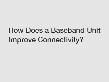 How Does a Baseband Unit Improve Connectivity?