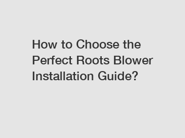 How to Choose the Perfect Roots Blower Installation Guide?