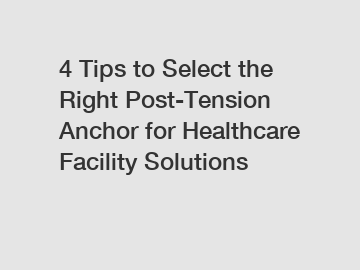 4 Tips to Select the Right Post-Tension Anchor for Healthcare Facility Solutions