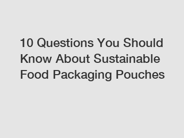 10 Questions You Should Know About Sustainable Food Packaging Pouches