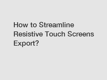 How to Streamline Resistive Touch Screens Export?